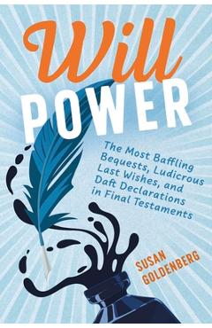 Will Power: The Most Baffling Bequests, Ludicrous Last Wishes, and Daft Declarations in Final Testaments - Susan Goldenberg