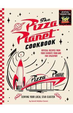The Pizza Planet Cookbook: Official Recipes from Your Favorite Food and Fun Spaceport - Sarah Walker Caron