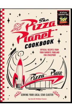 The Pizza Planet Cookbook: Official Recipes from Your Favorite Food and Fun Spaceport - Sarah Walker Caron
