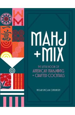 Mahj + Mix: The Little Book of American Mahjong + Crafted Cocktails - Megan Osmundsen