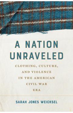 A Nation Unraveled: Clothing, Culture, and Violence in the American Civil War Era