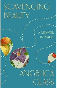 Scavenging Beauty: A Memoir in Walks - Angelica Glass
