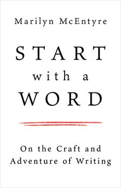 Start with a Word: On the Craft and Adventure of Writing - Marilyn Mcentyre