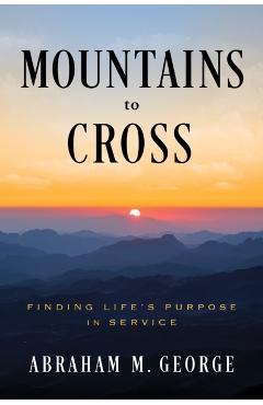 Mountains to Cross: Finding Life's Purpose in Service - Abraham M. George