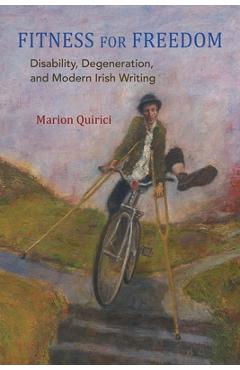 Fitness for Freedom: Disability, Degeneration, and Modern Irish Writing - Marion Quirici