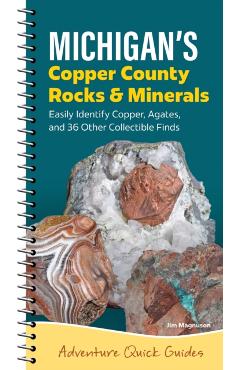 Michigan's Copper Country Rocks & Minerals: Easily Identify 38 Collectible Finds, Including Copper and Agates - Jim Magnuson