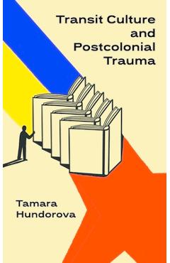 Transit Culture and Postcolonial Trauma - Tamara Hundorova