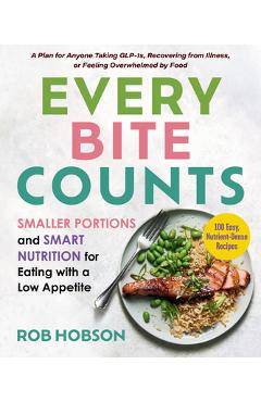 Every Bite Counts: Smaller Portions and Smart Nutrition for Eating with a Low Appetite - A Plan for Anyone Taking Glp-1s, Recovering from Illness, or - Rob Hobson