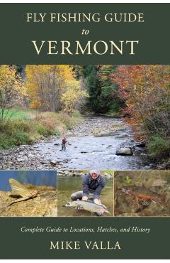 Fly Fishing Guide to Vermont: Complete Guide to Locations, Hatches, and History - Mike Valla
