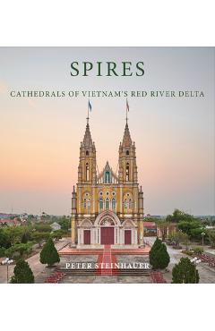 Peter Steinhauer: Spires: Cathedrals of Vietnam's Red River Delta - Peter Steinhauer