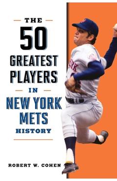 The 50 Greatest Players in New York Mets History - Robert W. Cohen