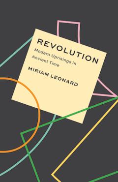 Revolution: Modern Uprisings in Ancient Time - Miriam Leonard