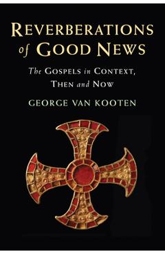 Reverberations of Good News: The Gospels in Context, Then and Now - George Van Kooten