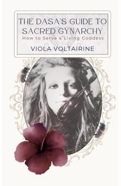 The Dasa's Guide to Sacred Gynarchy: How to Serve a Living Goddess - Viola Voltairine