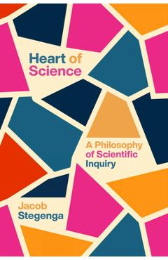 Heart of Science: A Philosophy of Scientific Inquiry - Jacob Stegenga