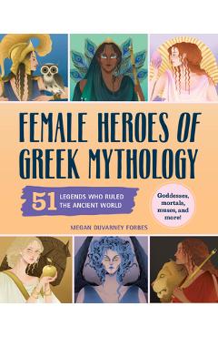 Female Heroes of Greek Mythology: 51 Legends Who Ruled the Ancient World