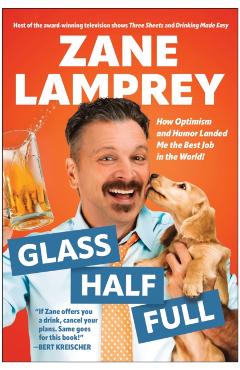 Glass Half Full: How Optimism and Humor Landed Me the Best Job in the World - Zane Lamprey