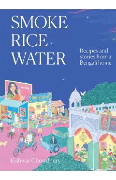 Smoke, Rice, Water: Recipes and Stories from a Bengali Home - Kishwar Chowdhury