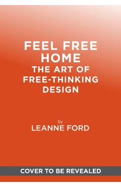 Feel Free Home: The Art of Freethinking Design - Leanne Ford