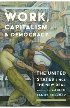 Work, Capitalism, and Democracy: The United States Since the New Deal - Elizabeth Tandy Shermer