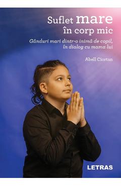 Suflet mare in corp mic. Ganduri mari dintr-o inima de copil, in dialog cu mama lui - Abell Ciortan