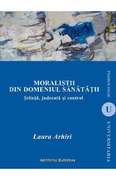 Moralistii din domeniul sanatatii. Stiinta, judecata si control - Laura Arhiri