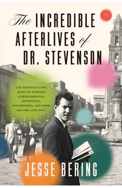 Incredible Afterlives of Dr. Stevenson - Jesse Bering