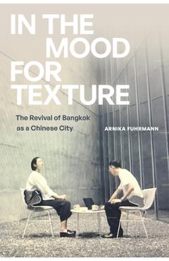 In the Mood for Texture: The Revival of Bangkok as a Chinese City - Arnika Fuhrmann