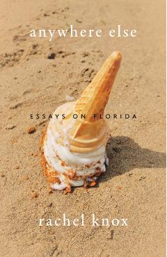 Anywhere Else: Essays on Florida - Rachel Knox