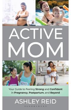 Active Mom: Your Guide to Feeling Strong and Confident in Pregnancy, Postpartum, and Beyond - Ashley Reid