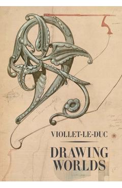 Viollet-Le-Duc: Drawing Worlds - Barry Bergdoll