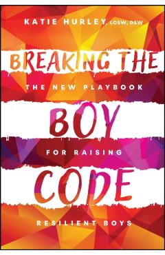 Breaking the Boy Code: The New Playbook for Raising Resilient Boys - Katie Hurley