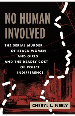 No Human Involved: The Serial Murder of Black Women and Girls and the Deadly Cost of Police Indifference - Cheryl L. Neely