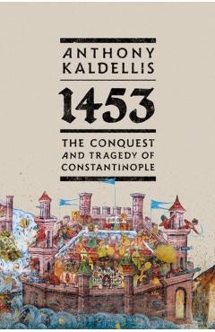 1453: The Conquest and Tragedy of Constantinople - Anthony Kaldellis