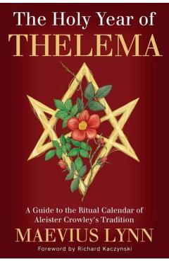 The Holy Year of Thelema: A Guide to the Ritual Calendar of Aleister Crowley's Tradition - Maevius Lynn