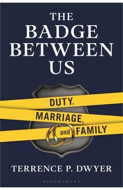 The Badge Between Us: Duty, Marriage, and Family - Terrence P. Dwyer
