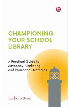 Championing Your School Library: A Practical Guide to Advocacy, Marketing and Promotion - Barbara Band