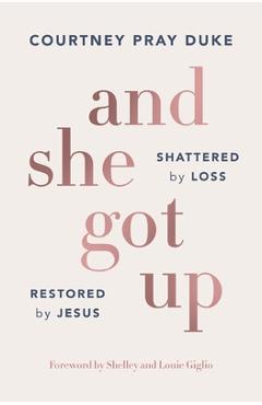 And She Got Up: Shattered by Loss, Restored by Jesus - Courtney Pray Duke