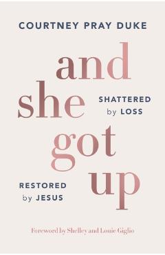 And She Got Up: Shattered by Loss, Restored by Jesus - Courtney Pray Duke