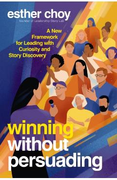 Winning Without Persuading: A New Framework for Leading with Curiosity and Story Discovery - Esther Choy