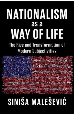 Nationalism as a Way of Life: The Rise and Transformation of Modern Subjectivities - Sinisa Malesevic