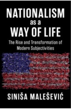 Nationalism as a Way of Life: The Rise and Transformation of Modern Subjectivities - Sinisa Malesevic
