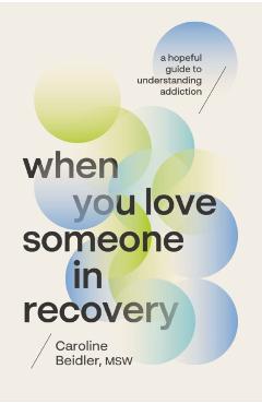 When You Love Someone in Recovery: A Hopeful Guide to Understanding Addiction - Caroline Beidler Msw
