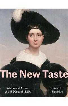 The New Taste: Fashion and Art in the 1820s and 1830s - Susan L. Siegfried