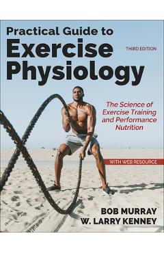 Practical Guide to Exercise Physiology: The Science of Exercise Training and Performance Nutrition - Robert Murray