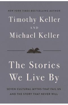 The Stories We Live by: How Jesus Critiques and Completes What Our Culture Tells Us - Timothy Keller