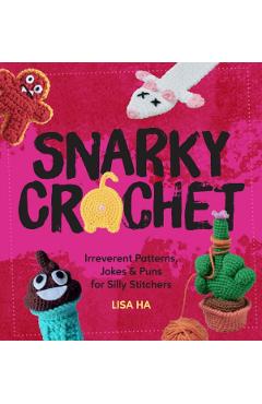 Snarky Crochet: Irreverent Patterns, Jokes & Puns for Silly Stitchers - Lisa Ha