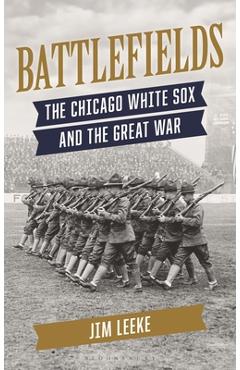 Battlefields: The Chicago White Sox and the Great War - Jim Leeke