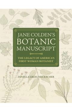Jane Colden's Botanic Manuscript: The Legacy of America's First Woman Botanist - Fenella Greig Heckscher