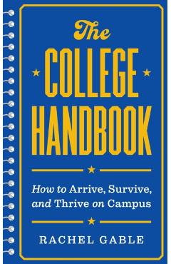 The College Handbook: How to Arrive, Survive, and Thrive on Campus - Rachel Gable